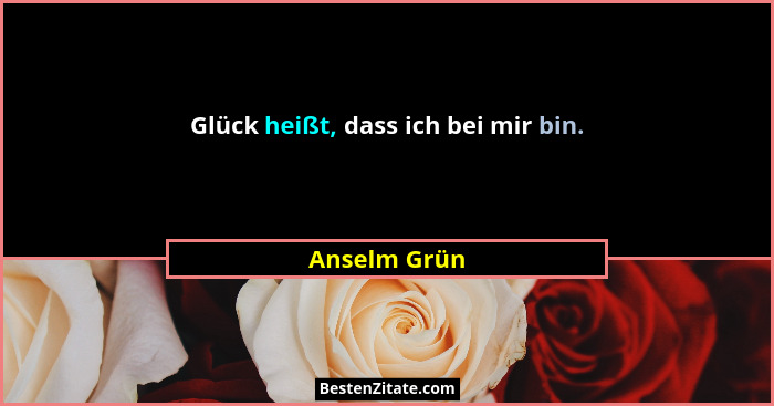 Glück heißt, dass ich bei mir bin.... - Anselm Grün
