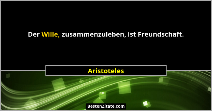 Der Wille, zusammenzuleben, ist Freundschaft.... - Aristoteles