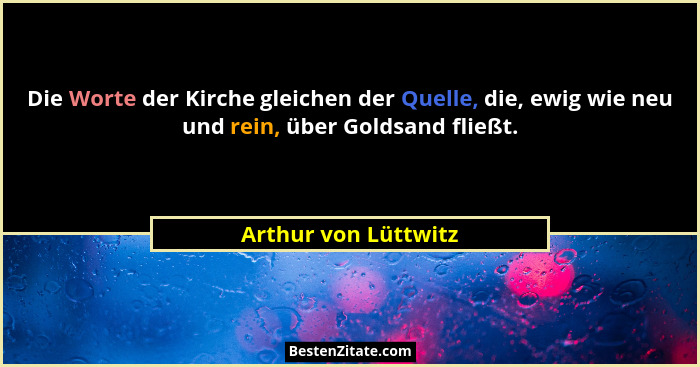 Die Worte der Kirche gleichen der Quelle, die, ewig wie neu und rein, über Goldsand fließt.... - Arthur von Lüttwitz