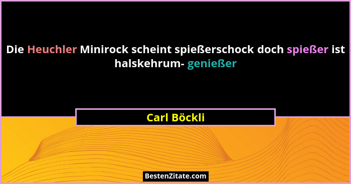 Die Heuchler Minirock scheint spießerschock doch spießer ist halskehrum- genießer... - Carl Böckli
