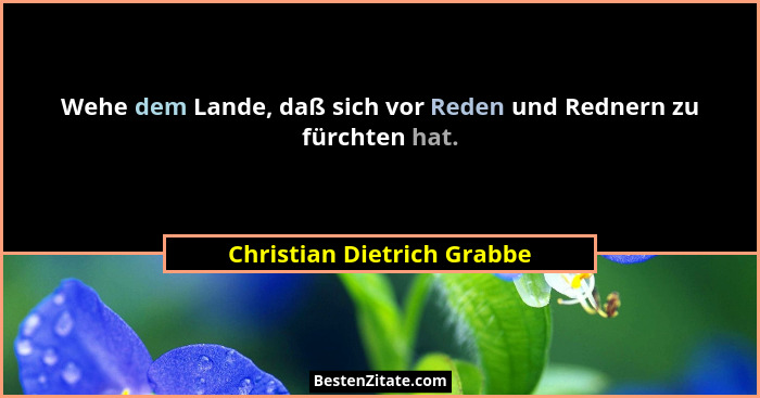 Wehe dem Lande, daß sich vor Reden und Rednern zu fürchten hat.... - Christian Dietrich Grabbe