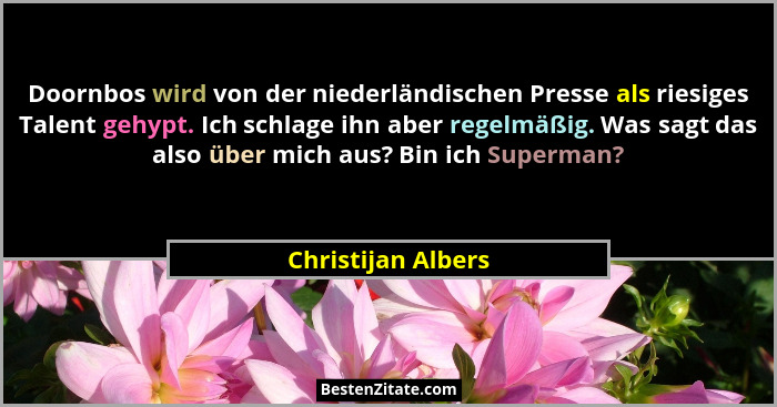 Doornbos wird von der niederländischen Presse als riesiges Talent gehypt. Ich schlage ihn aber regelmäßig. Was sagt das also über... - Christijan Albers