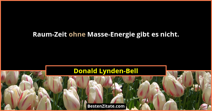 Raum-Zeit ohne Masse-Energie gibt es nicht.... - Donald Lynden-Bell