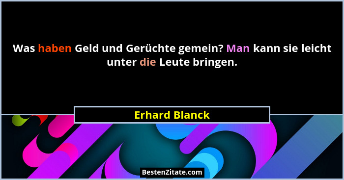 Was haben Geld und Gerüchte gemein? Man kann sie leicht unter die Leute bringen.... - Erhard Blanck