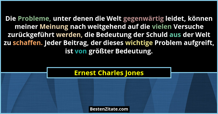 Die Probleme, unter denen die Welt gegenwärtig leidet, können meiner Meinung nach weitgehend auf die vielen Versuche zurückgefü... - Ernest Charles Jones