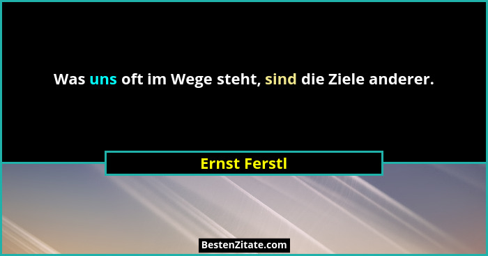 Was uns oft im Wege steht, sind die Ziele anderer.... - Ernst Ferstl
