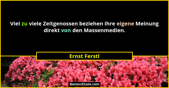 Viel zu viele Zeitgenossen beziehen ihre eigene Meinung direkt von den Massenmedien.... - Ernst Ferstl