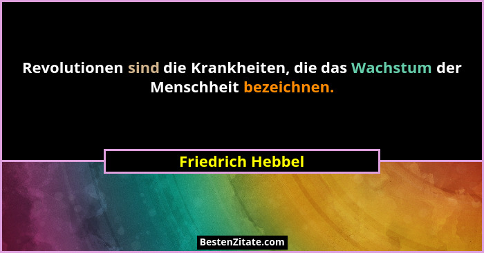 Revolutionen sind die Krankheiten, die das Wachstum der Menschheit bezeichnen.... - Friedrich Hebbel