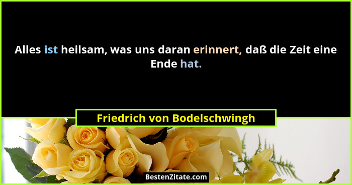 Alles ist heilsam, was uns daran erinnert, daß die Zeit eine Ende hat.... - Friedrich von Bodelschwingh