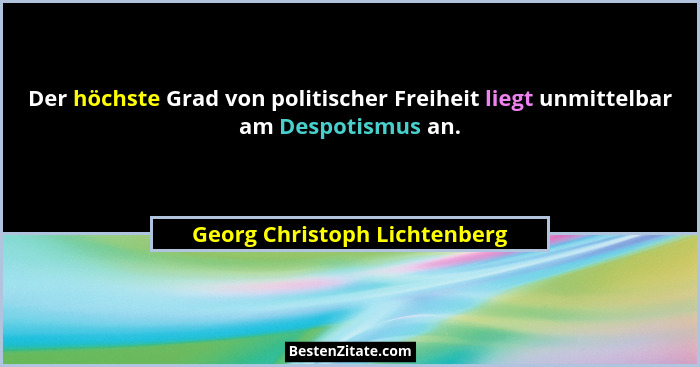 Der höchste Grad von politischer Freiheit liegt unmittelbar am Despotismus an.... - Georg Christoph Lichtenberg