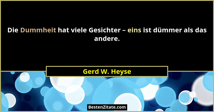 Die Dummheit hat viele Gesichter – eins ist dümmer als das andere.... - Gerd W. Heyse