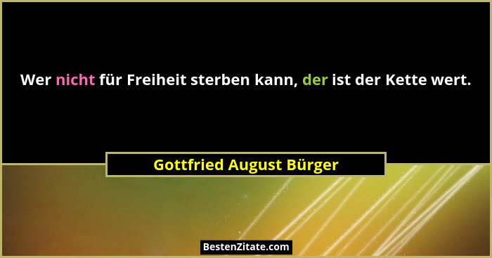 Wer nicht für Freiheit sterben kann, der ist der Kette wert.... - Gottfried August Bürger