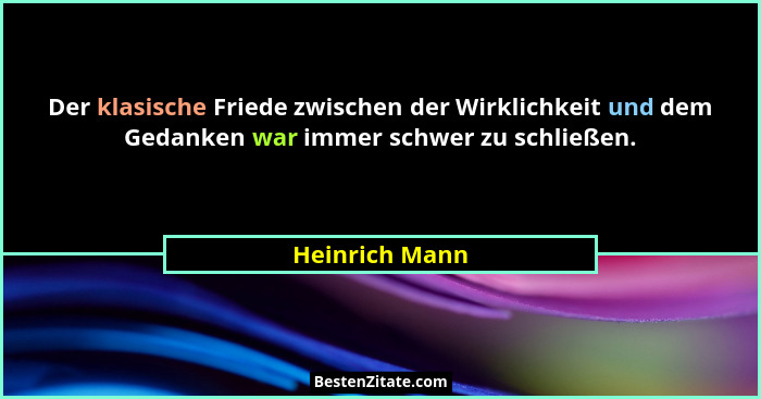 Der klasische Friede zwischen der Wirklichkeit und dem Gedanken war immer schwer zu schließen.... - Heinrich Mann