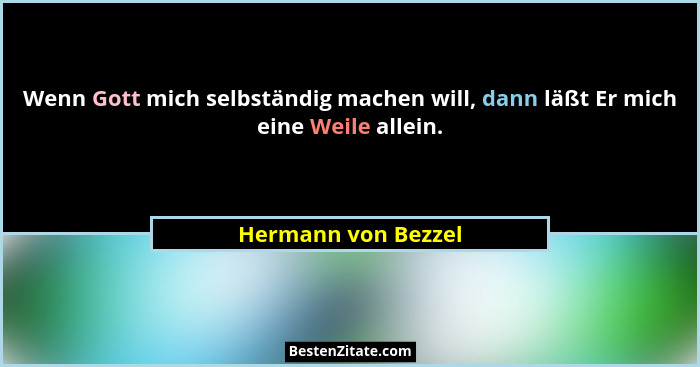 Wenn Gott mich selbständig machen will, dann läßt Er mich eine Weile allein.... - Hermann von Bezzel