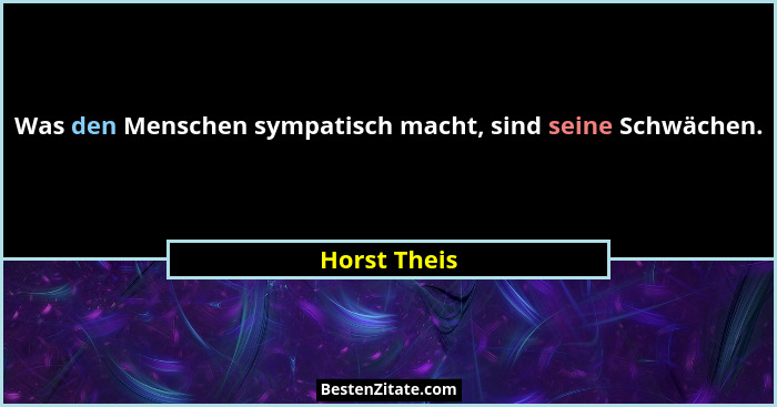Was den Menschen sympatisch macht, sind seine Schwächen.... - Horst Theis