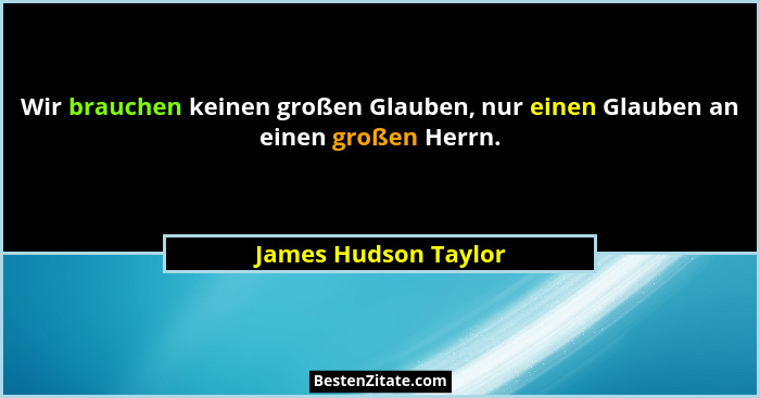 Wir brauchen keinen großen Glauben, nur einen Glauben an einen großen Herrn.... - James Hudson Taylor