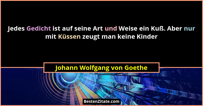 Jedes Gedicht ist auf seine Art und Weise ein Kuß. Aber nur mit Küssen zeugt man keine Kinder... - Johann Wolfgang von Goethe
