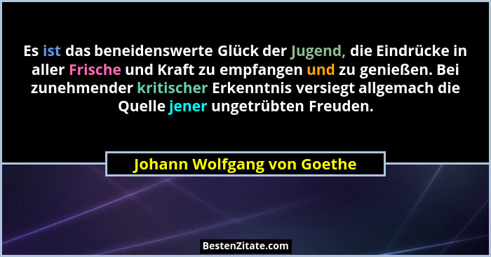 Es ist das beneidenswerte Glück der Jugend, die Eindrücke in aller Frische und Kraft zu empfangen und zu genießen. Bei zu... - Johann Wolfgang von Goethe
