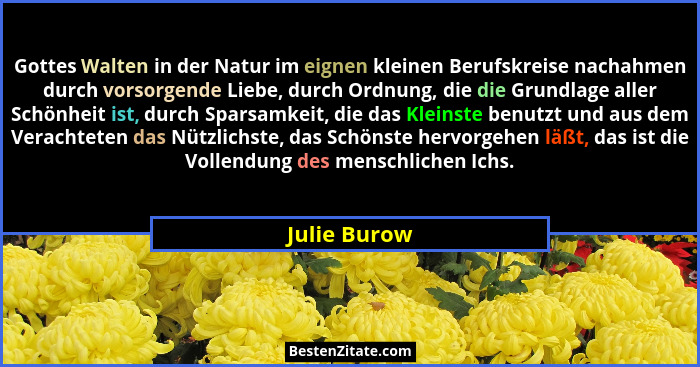 Gottes Walten in der Natur im eignen kleinen Berufskreise nachahmen durch vorsorgende Liebe, durch Ordnung, die die Grundlage aller Schö... - Julie Burow