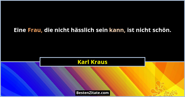 Eine Frau, die nicht hässlich sein kann, ist nicht schön.... - Karl Kraus