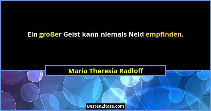 Ein großer Geist kann niemals Neid empfinden.... - Maria Theresia Radloff