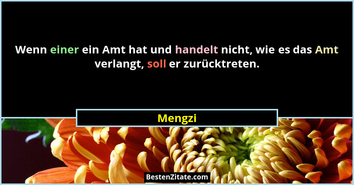 Wenn einer ein Amt hat und handelt nicht, wie es das Amt verlangt, soll er zurücktreten.... - Mengzi