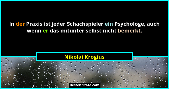 In der Praxis ist jeder Schachspieler ein Psychologe, auch wenn er das mitunter selbst nicht bemerkt.... - Nikolai Krogius