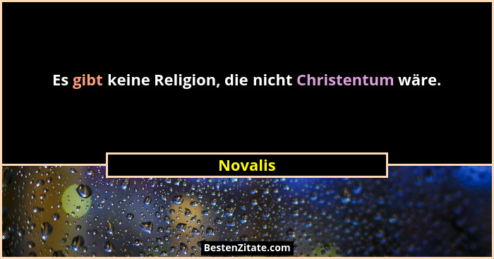 Es gibt keine Religion, die nicht Christentum wäre.... - Novalis