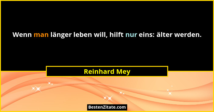 Wenn man länger leben will, hilft nur eins: älter werden.... - Reinhard Mey