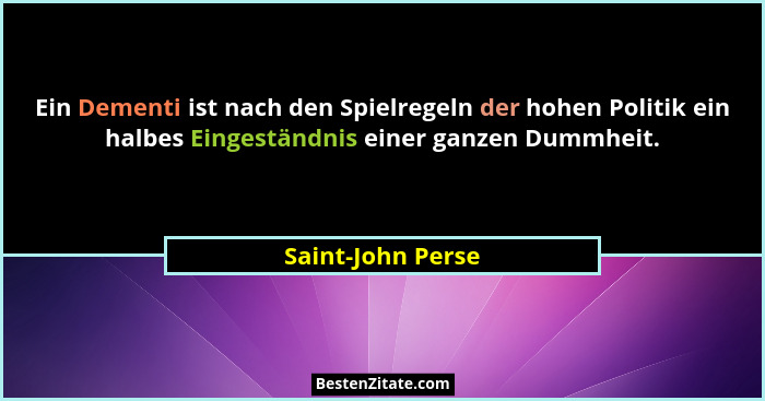 Ein Dementi ist nach den Spielregeln der hohen Politik ein halbes Eingeständnis einer ganzen Dummheit.... - Saint-John Perse