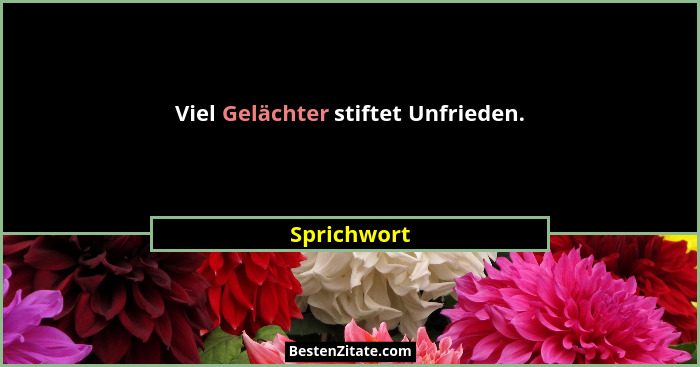 Viel Gelächter stiftet Unfrieden.... - Sprichwort