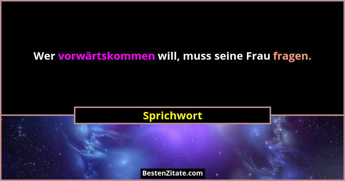 Wer vorwärtskommen will, muss seine Frau fragen.... - Sprichwort