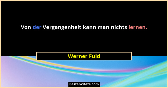 Von der Vergangenheit kann man nichts lernen.... - Werner Fuld