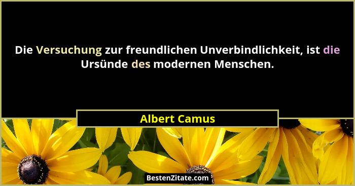 Die Versuchung zur freundlichen Unverbindlichkeit, ist die Ursünde des modernen Menschen.... - Albert Camus
