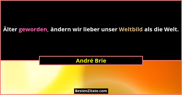 Älter geworden, ändern wir lieber unser Weltbild als die Welt.... - André Brie