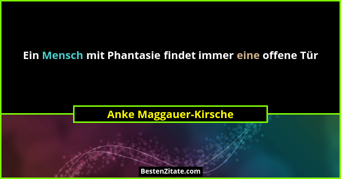 Ein Mensch mit Phantasie findet immer eine offene Tür... - Anke Maggauer-Kirsche