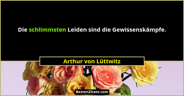 Die schlimmsten Leiden sind die Gewissenskämpfe.... - Arthur von Lüttwitz