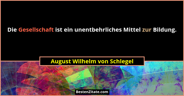 Die Gesellschaft ist ein unentbehrliches Mittel zur Bildung.... - August Wilhelm von Schlegel