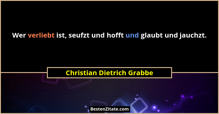 Wer verliebt ist, seufzt und hofft und glaubt und jauchzt.... - Christian Dietrich Grabbe
