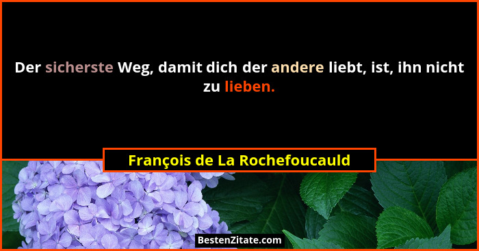 Der sicherste Weg, damit dich der andere liebt, ist, ihn nicht zu lieben.... - François de La Rochefoucauld
