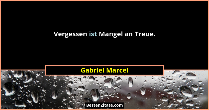 Vergessen ist Mangel an Treue.... - Gabriel Marcel