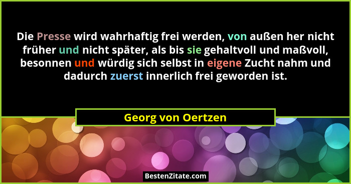 Die Presse wird wahrhaftig frei werden, von außen her nicht früher und nicht später, als bis sie gehaltvoll und maßvoll, besonnen... - Georg von Oertzen