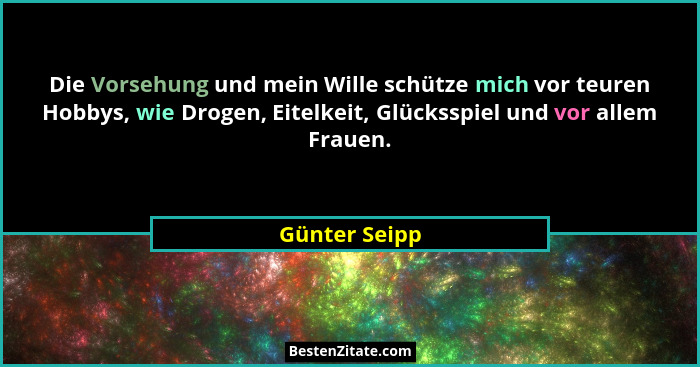 Die Vorsehung und mein Wille schütze mich vor teuren Hobbys, wie Drogen, Eitelkeit, Glücksspiel und vor allem Frauen.... - Günter Seipp