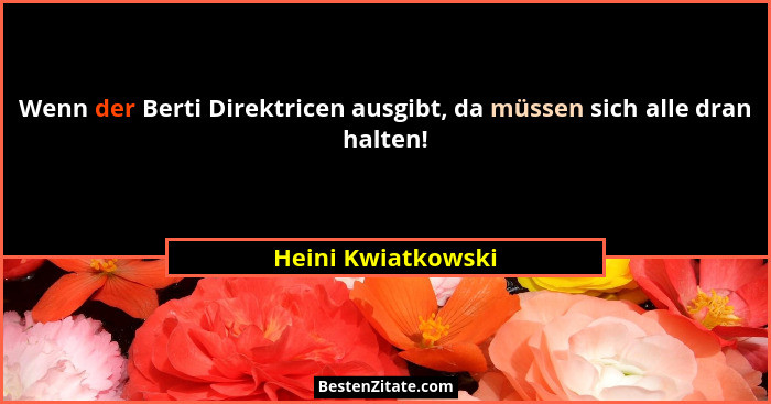 Wenn der Berti Direktricen ausgibt, da müssen sich alle dran halten!... - Heini Kwiatkowski