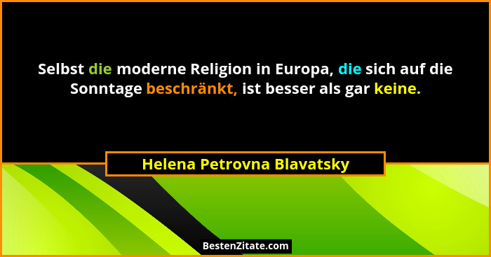 Selbst die moderne Religion in Europa, die sich auf die Sonntage beschränkt, ist besser als gar keine.... - Helena Petrovna Blavatsky