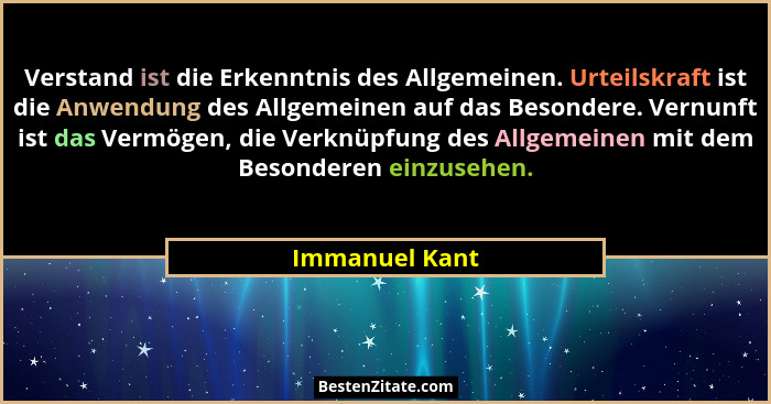 Verstand ist die Erkenntnis des Allgemeinen. Urteilskraft ist die Anwendung des Allgemeinen auf das Besondere. Vernunft ist das Vermög... - Immanuel Kant