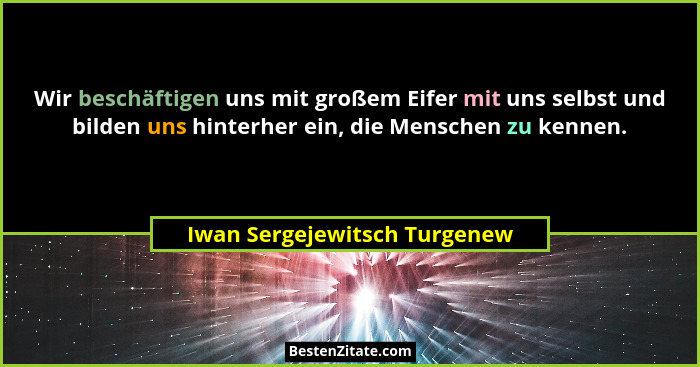 Wir beschäftigen uns mit großem Eifer mit uns selbst und bilden uns hinterher ein, die Menschen zu kennen.... - Iwan Sergejewitsch Turgenew