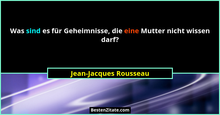 Was sind es für Geheimnisse, die eine Mutter nicht wissen darf?... - Jean-Jacques Rousseau