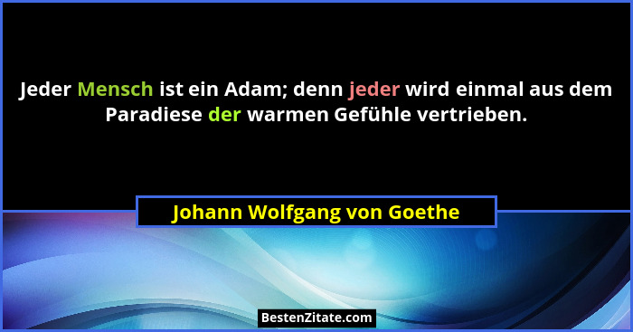Jeder Mensch ist ein Adam; denn jeder wird einmal aus dem Paradiese der warmen Gefühle vertrieben.... - Johann Wolfgang von Goethe