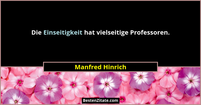 Die Einseitigkeit hat vielseitige Professoren.... - Manfred Hinrich
